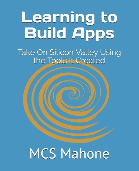 Learning to Build Apps: Take On Silicon Valley Using the Tools It Created