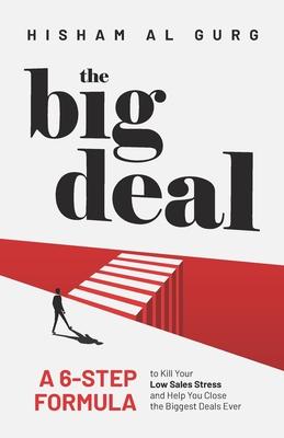 The Big Deal: A 6-Step Formula to Kill Your Low Sales Stress and Help You to Close the Biggest Deals Ever