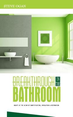 Breakthrough in the Bathroom: beauty at the altar of sanctification revelation and restoration