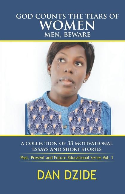 God Counts the Tears of Women Men Beware: A Collections of 33 Essays and Short Stories (Past Present and Future Educational Stories volume 1)
