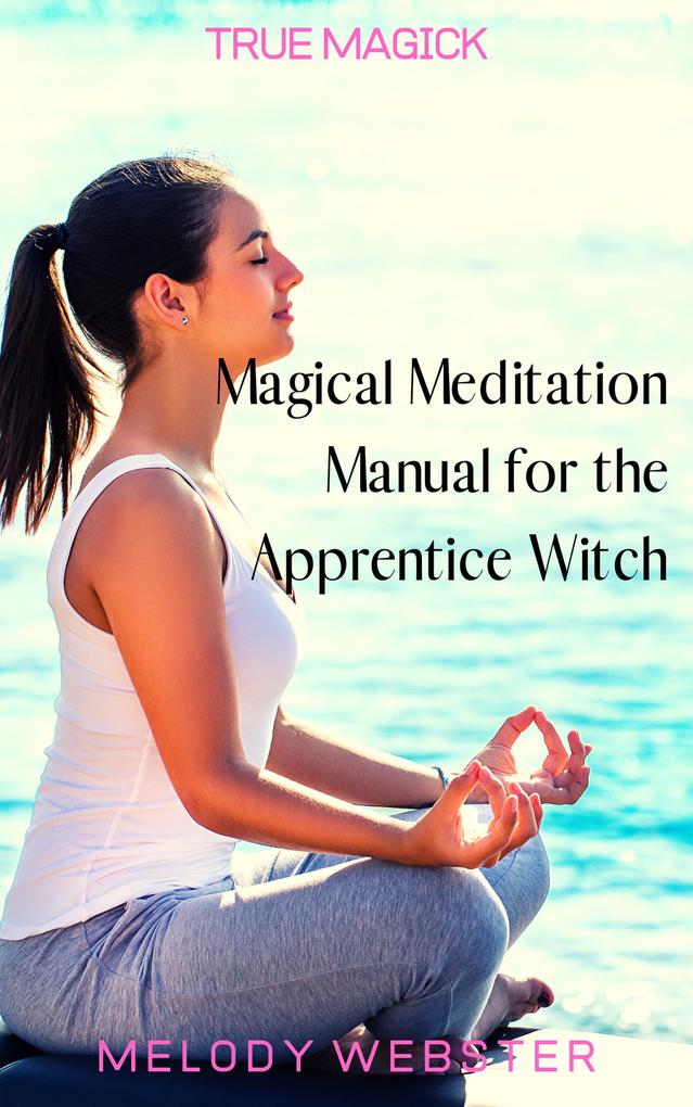 Magical Meditation Manual for the Apprentice Witch (True Magick #5)