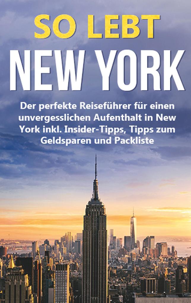 So lebt New York: Der perfekte Reiseführer für einen unvergesslichen Aufenthalt in New York inkl. Insider-Tipps Tipps zum Geldsparen und Packliste