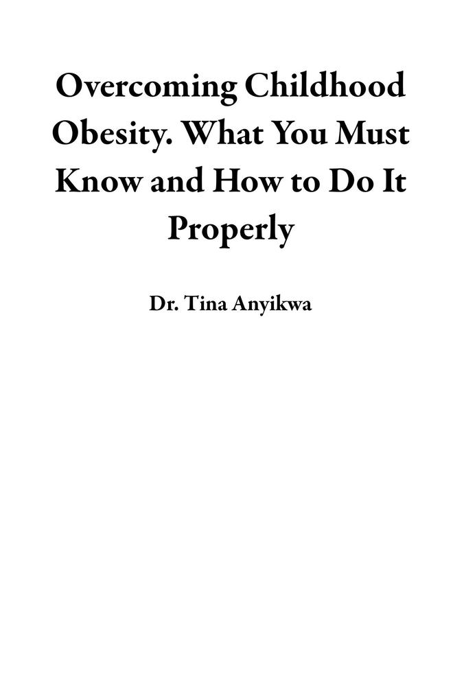 Overcoming Childhood Obesity. What You Must Know and How to Do It Properly