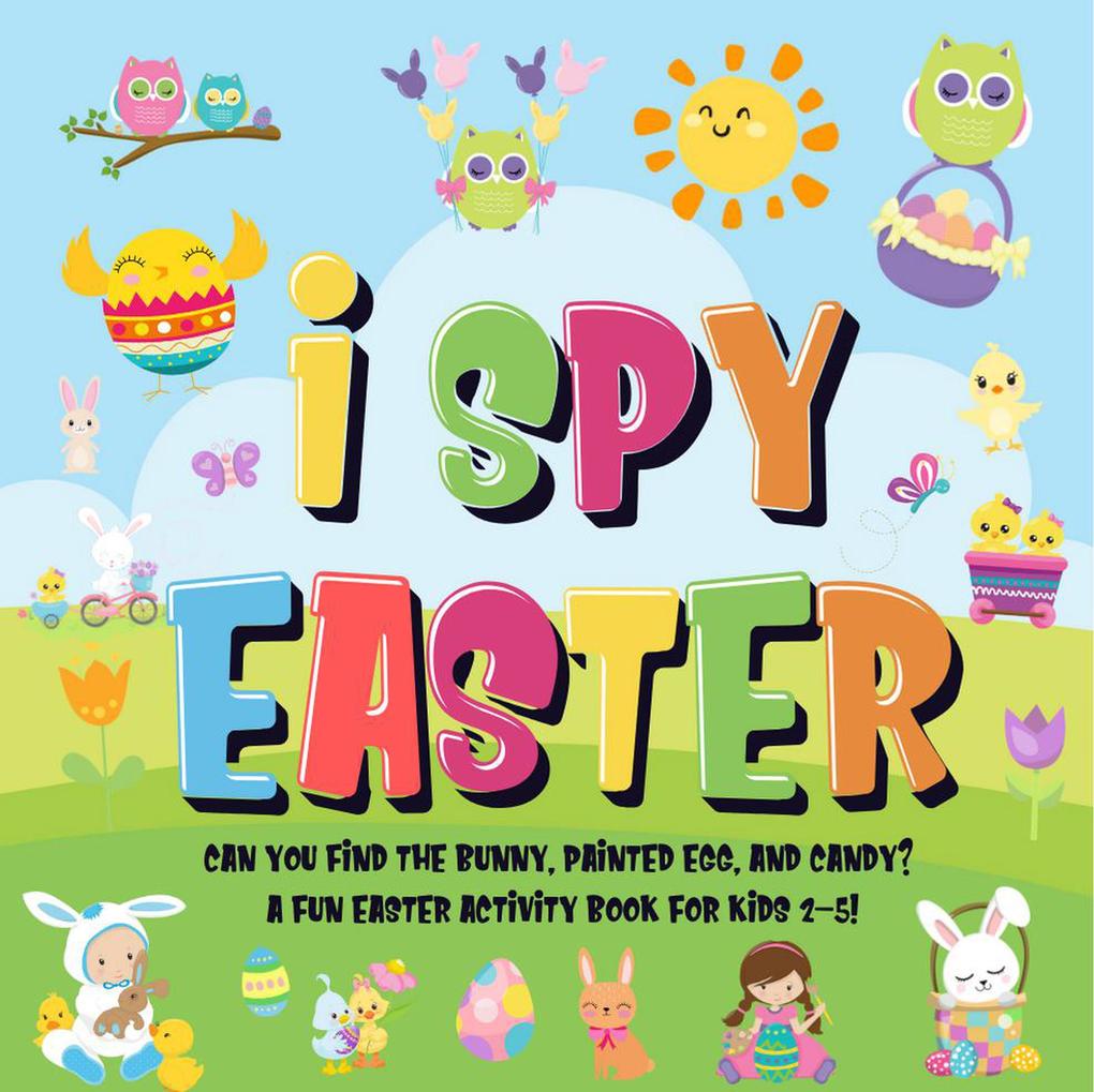 I Spy Easter: Can You Find the Bunny Painted Egg and Candy? | A Fun Easter Activity Book for Kids 2-5!