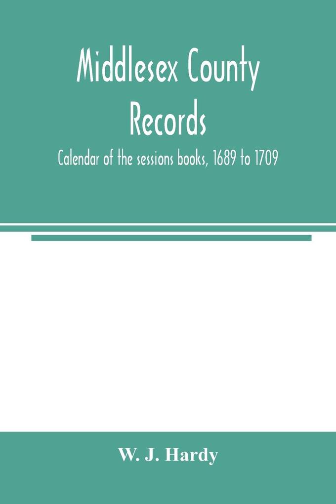 Middlesex county records. Calendar of the sessions books 1689 to 1709