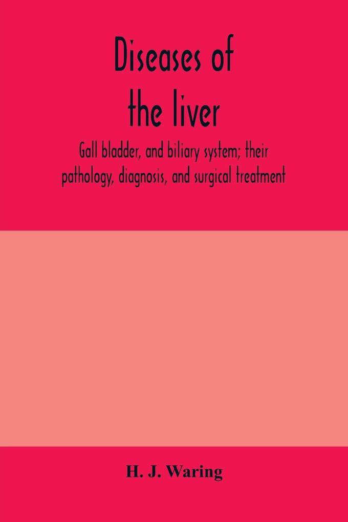 Diseases of the liver gall bladder and biliary system; their pathology diagnosis and surgical treatment
