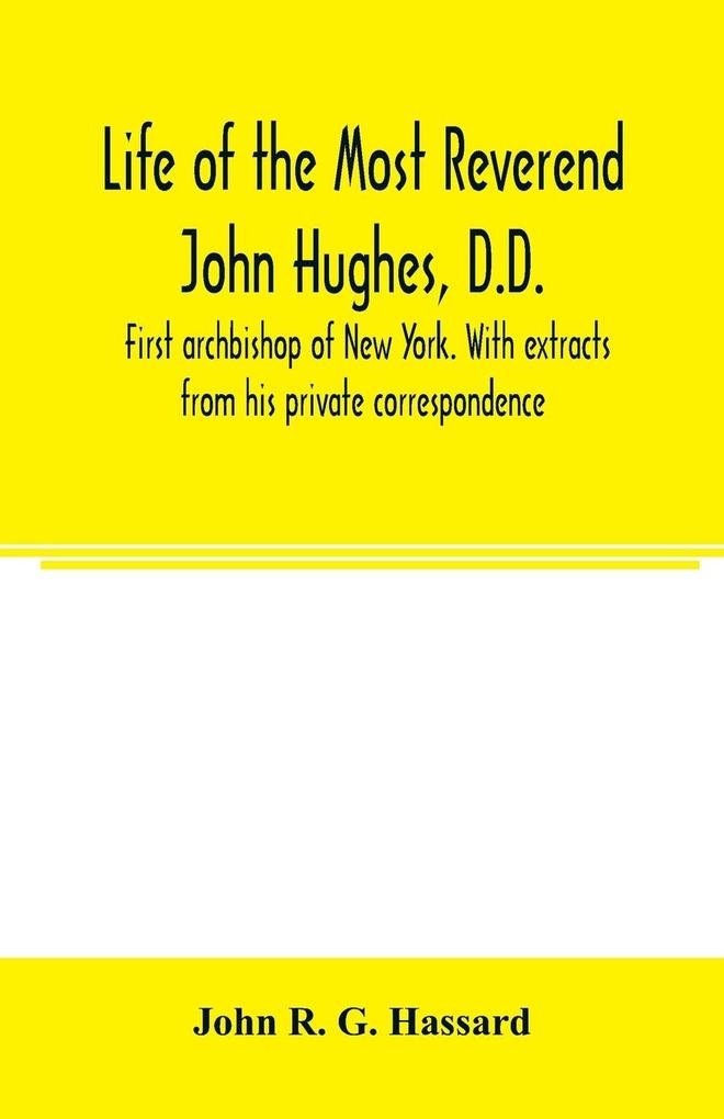 Life of the Most Reverend John Hughes D.D. first archbishop of New York. With extracts from his private correspondence
