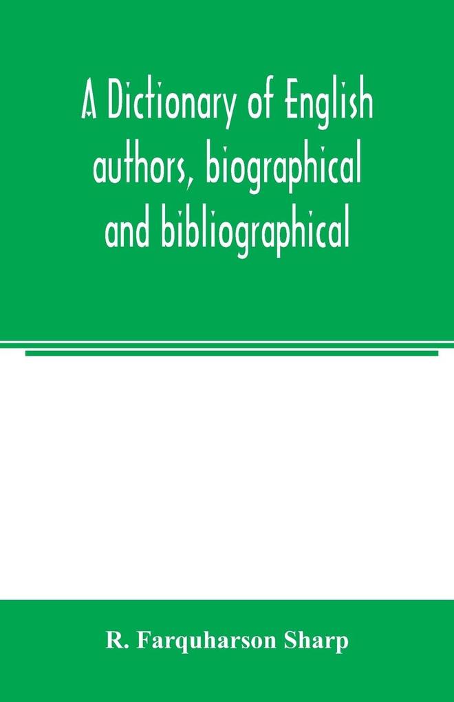 A dictionary of English authors biographical and bibliographical; being a compendious account of the lives and writings of 700 British writers from the year 1400 to the present time