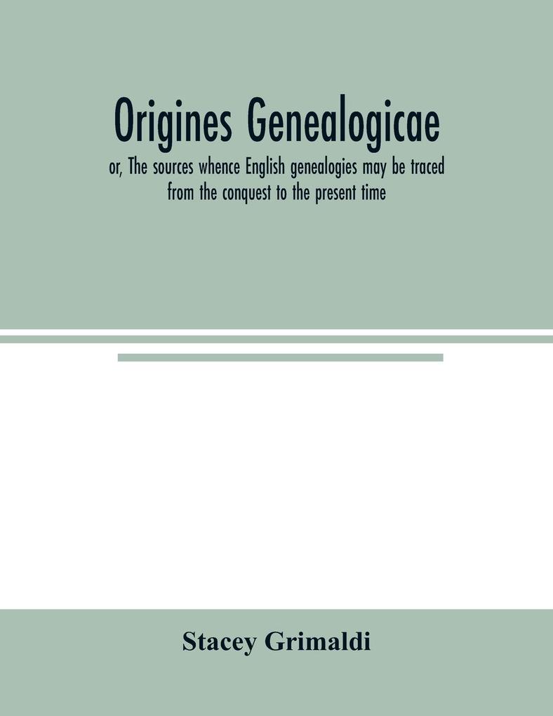 Origines genealogicae; or The sources whence English genealogies may be traced from the conquest to the present time