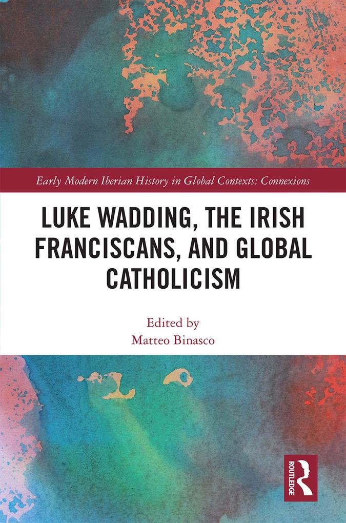 Luke Wadding the Irish Franciscans and Global Catholicism