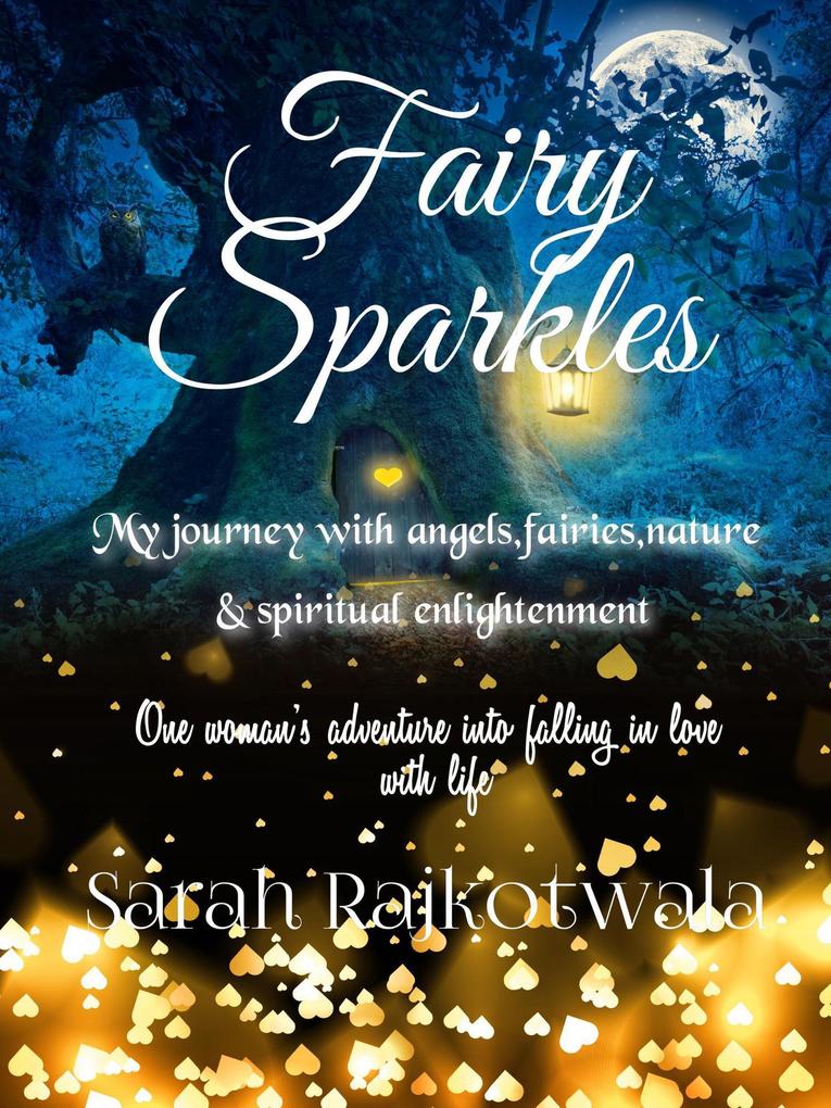 Fairy Sparkles: My Journey With Angels Fairies Nature and Spiritual Enlightenment. One Woman‘s Adventure Into Falling In Love With Life