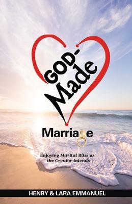 God-Made Marriage: Enjoying Marital Bliss as the Creator Intends
