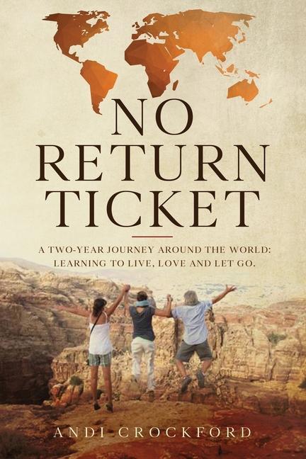 No Return Ticket: A Two-Year Journey Around The World: Learning to Live Love and Let Go