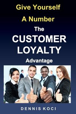 Give Yourself A Number-The CUSTOMER LOYALTY Advantage: Want better customer outcomes? It‘s as easy as counting to 10