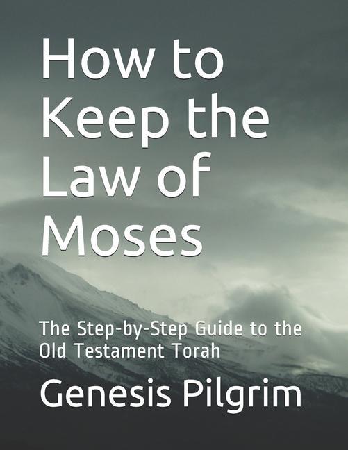 How to Keep the Law of Moses: The Step-by-Step Guide to the Old Testament Torah