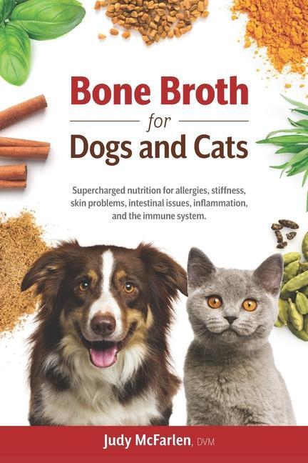 Bone Broth for Dogs and Cats: Supercharged nutrition for allergies stiffness skin problems intestinal issues inflammation and the immune system.