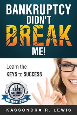 Bankruptcy Didn‘t Break Me!: How to Learn the Keys to Success to increase your credit scores