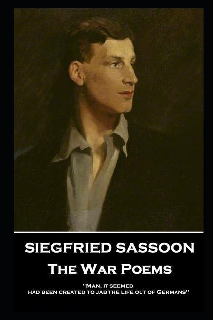 Siegfried Sassoon - The War Poems: ‘Man it seemed had been created to jab the life out of Germans‘‘