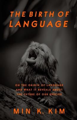 The Birth of Language: On the Origin of Language and What It Reveals About the Future of Our Species
