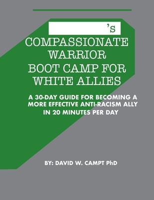 Compassionate Warrior Boot Camp for White Allies: A 30 Day Guide for Becoming a More Effective Anti-Racism Ally in 20 Minutes Per Day