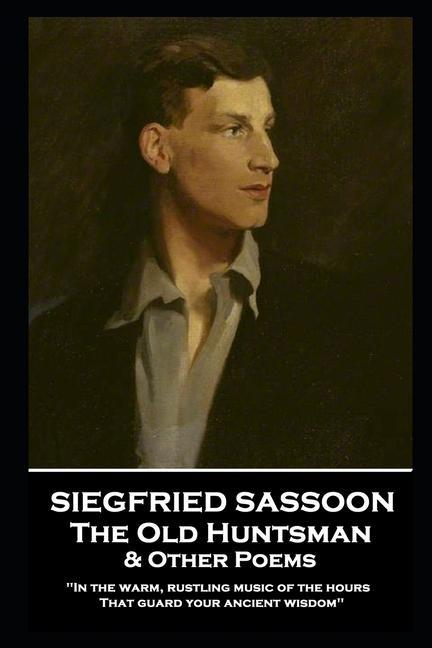 Siegfried Sassoon - The Old Huntsman & Other Poems: ‘In the warm rustling music of the hours That guard your ancient wisdom‘‘