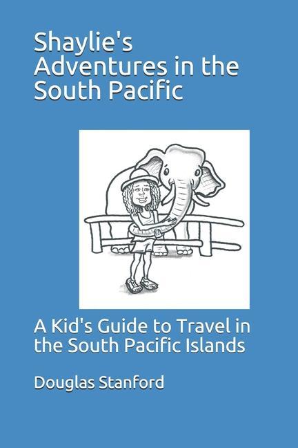 Shaylie‘s Adventures in the South Pacific: A Kid‘s Guide to Travel in the South Pacific Islands