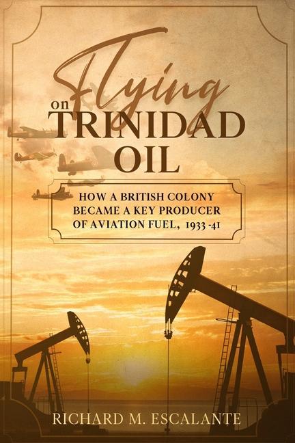 Flying on Trinidad Oil: How a British Colony Became a Key Producer of Aviation Fuel 1933-41