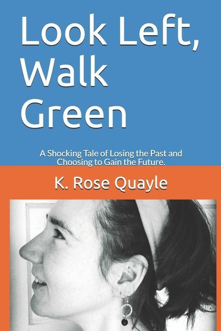 Look Left Walk Green: A Shocking Tale of Losing the Past and Choosing to Gain the Future.