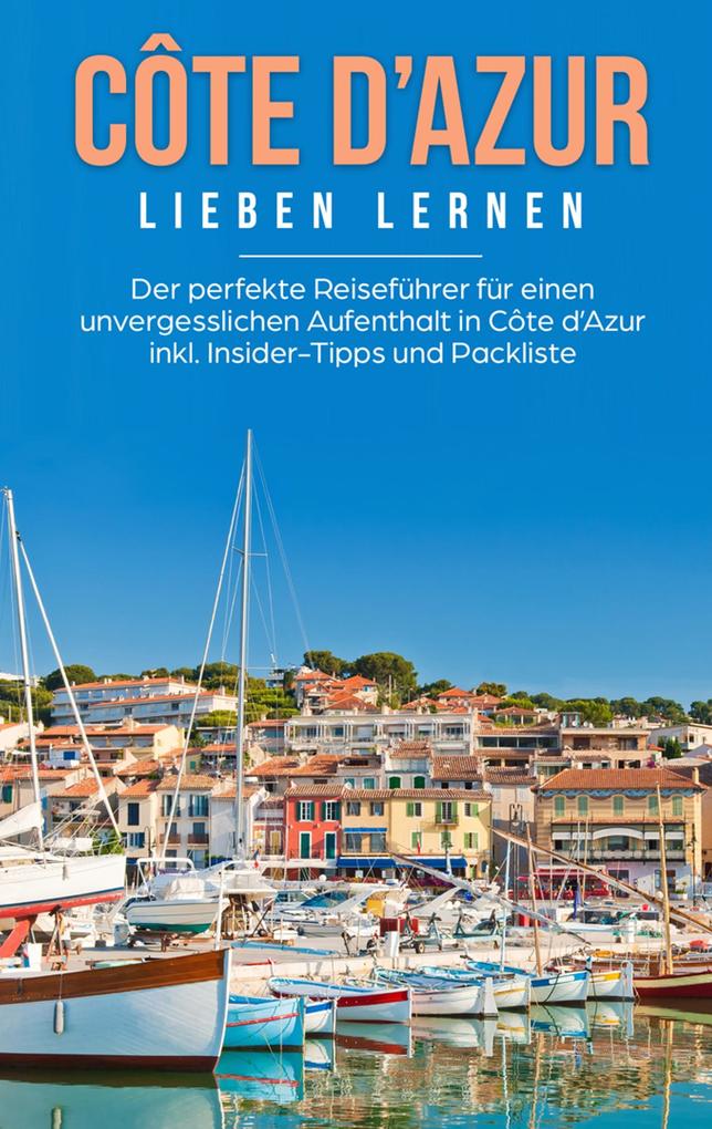 Côte d‘Azur lieben lernen: Der perfekte Reiseführer für einen unvergesslichen Aufenthalt in Côte d‘Azur inkl. Insider-Tipps und Packliste