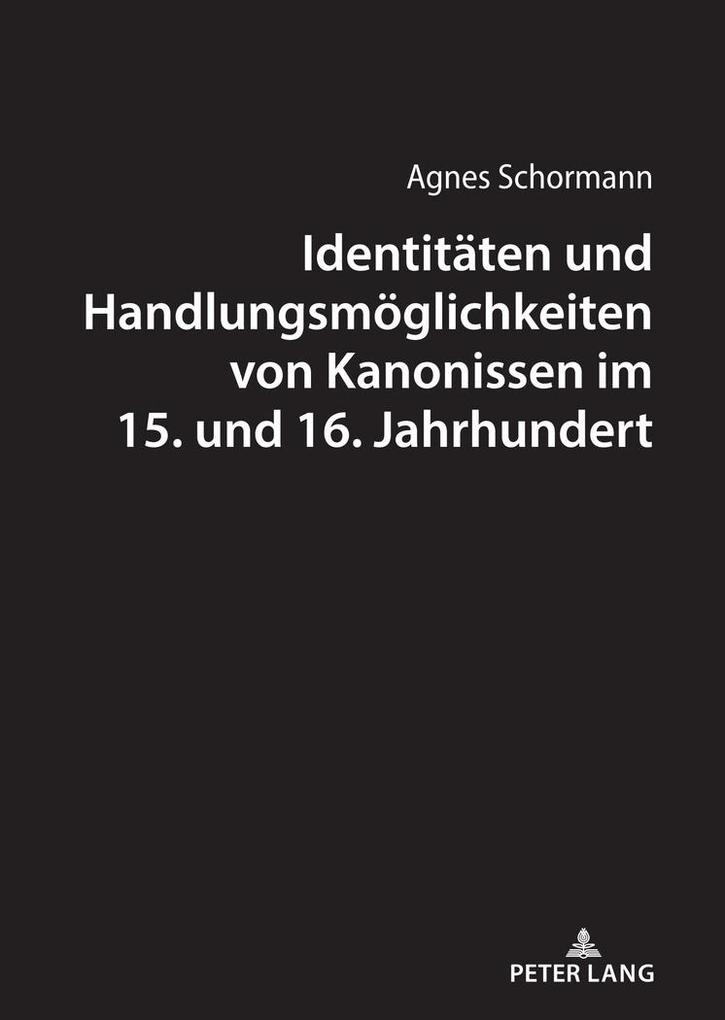 Identitäten und Handlungsmöglichkeiten von Kanonissen im 15. und 16. Jahrhundert - Agnes Schormann
