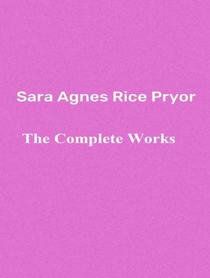 The Complete Works of Sara Agnes Rice Pryor