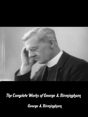The Complete Works of George A. Birmingham
