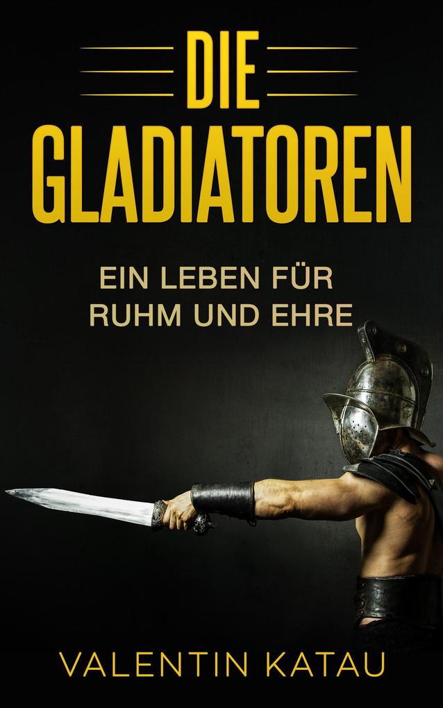 Die Gladiatoren: Ein Leben für Ruhm und Ehre