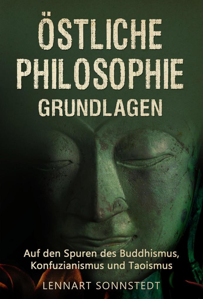 Östliche Philosophie - Grundlagen: Auf den Spuren des Buddhismus Konfuzianismus und Taoismus