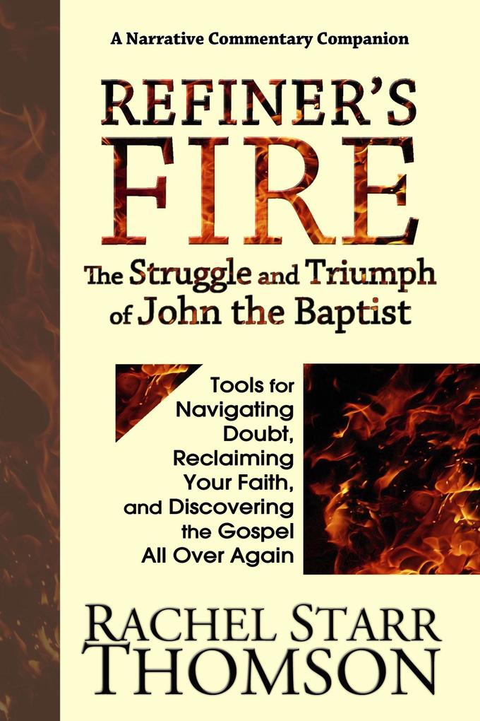Refiner‘s Fire: The Struggle and Triumph of John the Baptist (Tools for Navigating Doubt Reclaiming Faith and Discovering the Gospel All Over Again)