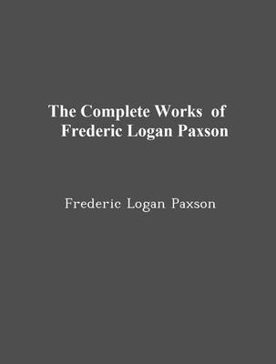 The Complete Works of Frederic Logan Paxson