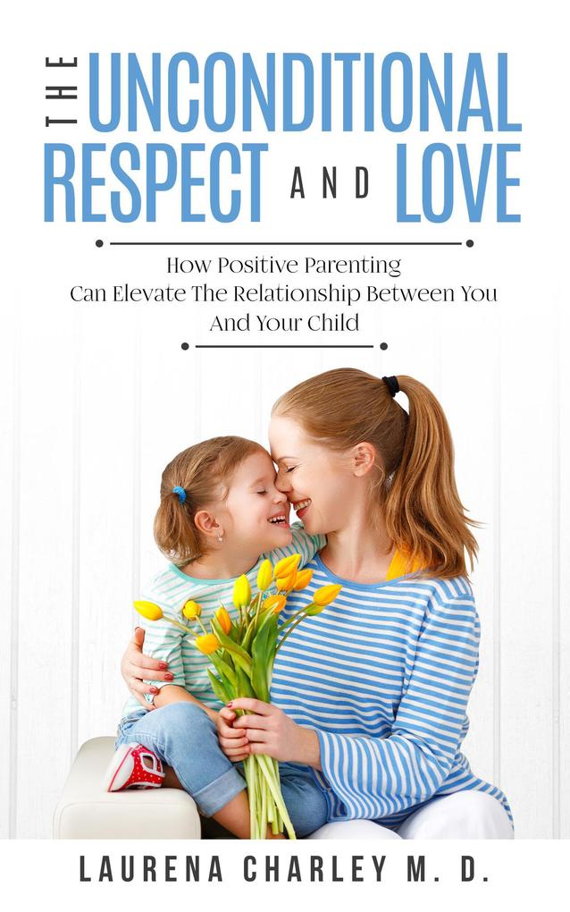 The Unconditional Respect and Love: How Positive Parenting Can Elevate the Relationship Between Your and Your Child