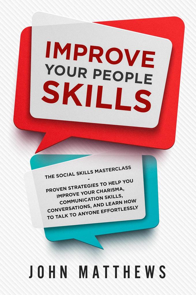 Improve Your People Skills: The Social Skills Masterclass: Proven Strategies to Help You Improve Your Charisma Communication Skills Conversations and Learn How to Talk To Anyone Effortlessly