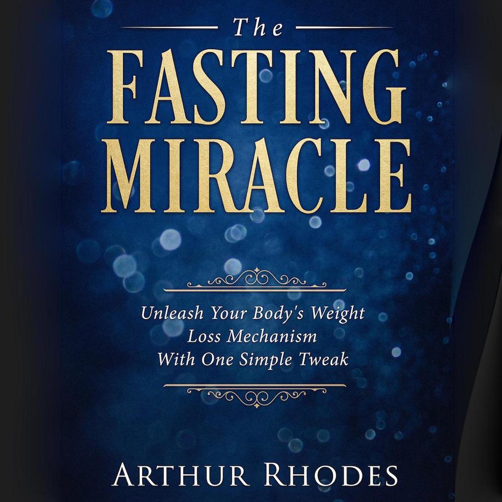 The Fasting Miracle: Unleash Your Body‘s Weight-Loss Mechanism With One Simple Tweak