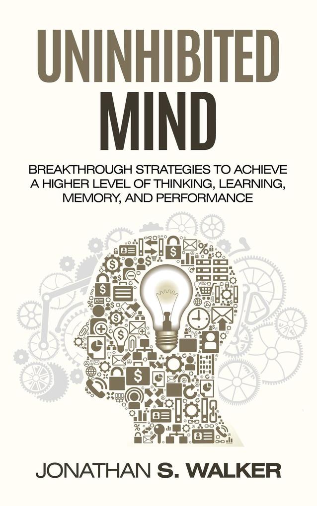 Uninhibited Mind: Breakthrough Strategies to Achieve a Higher Level of Thinking Learning Memory and Performance