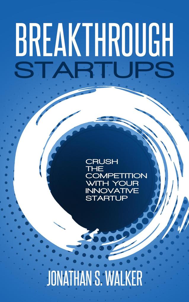 Breakthrough Startups: Crush The Competition With Your Innovative Startup