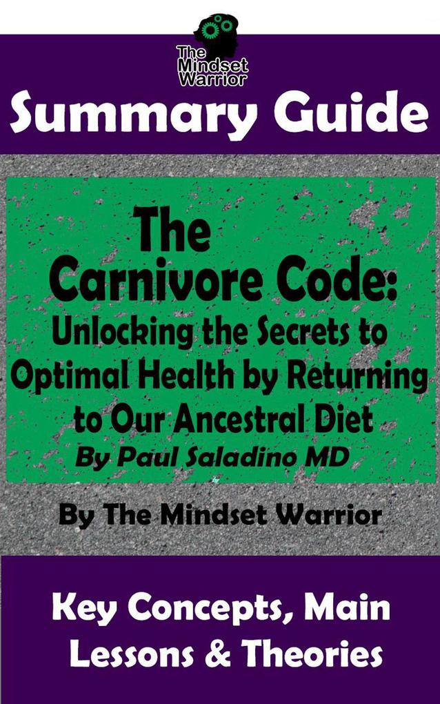 Summary Guide: The Carnivore Code: Unlocking the Secrets to Optimal Health by Returning to Our Ancestral Diet: By Paul Saladino MD | The Mindset Warrior Summary Guide ((Autoimmune Disease Inflammation Gut Microbiome Weight Loss))