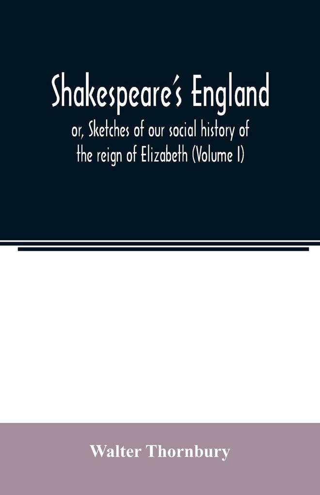 Shakespeare's England; or Sketches of our social history of the reign of Elizabeth (Volume I)