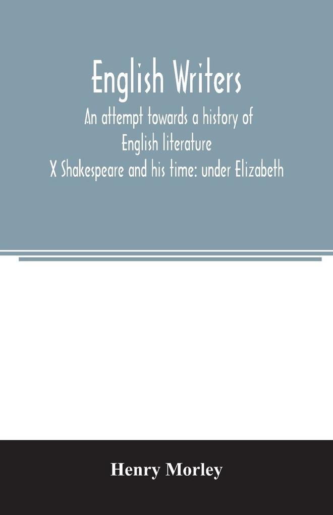 English writers; an attempt towards a history of English literature; X Shakespeare and his time