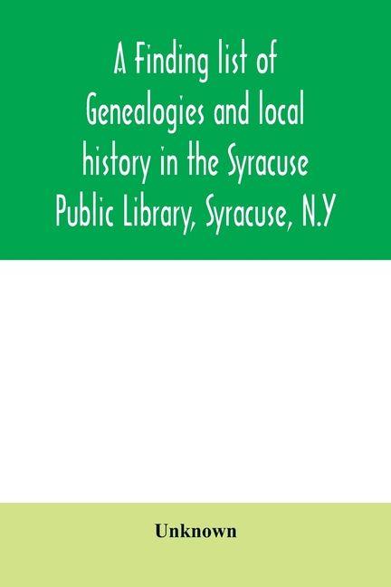 A finding list of genealogies and local history in the Syracuse Public Library Syracuse N.Y