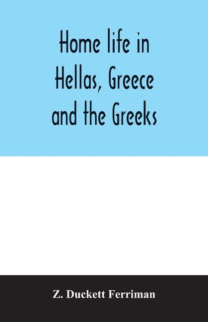 Home life in Hellas Greece and the Greeks