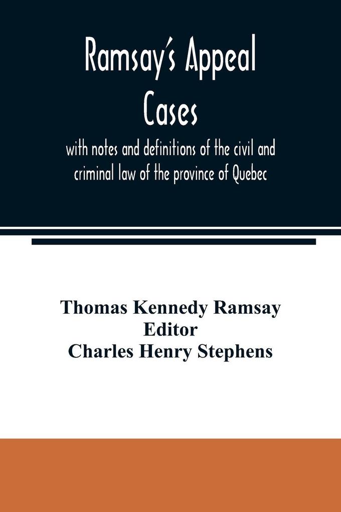 Ramsay's appeal cases with notes and definitions of the civil and criminal law of the province of Quebec