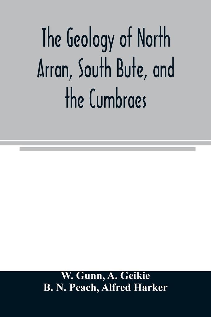 The geology of North Arran South Bute and the Cumbraes with parts of Ayrshire and Kintyre (Sheet 21 Scotland.) The description of North Arran South Bute and the Cumbraes