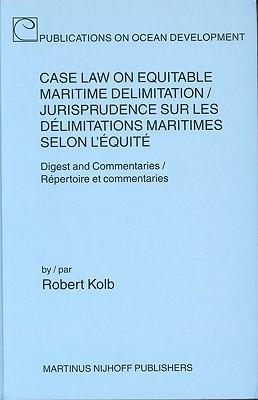 Case Law on Equitable Maritime Delimitation / Jurisprudence Sur Les Delimitations Maritimes Selon L'Equite;: Digest and Commentaries / Repertoire Et C - Robert Kolb