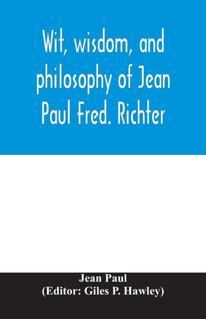 Wit wisdom and philosophy of Jean Paul Fred. Richter